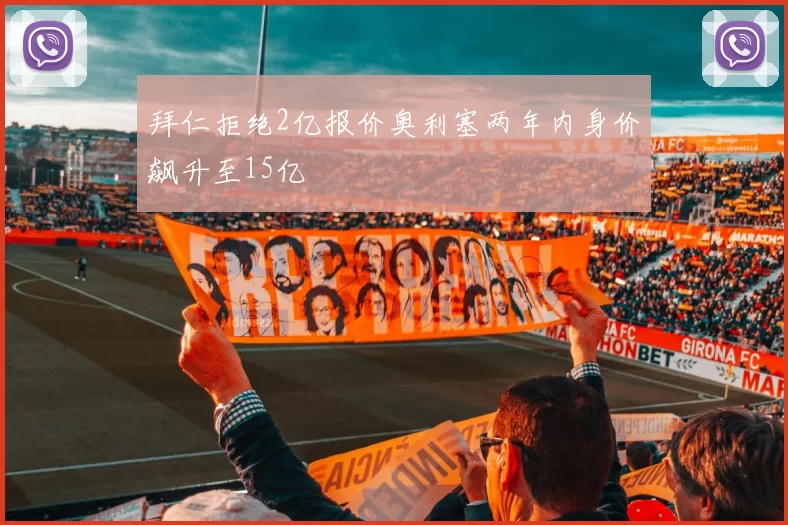 拜仁拒绝2亿报价奥利塞两年内身价飙升至15亿
